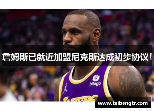 詹姆斯已就近加盟尼克斯达成初步协议！